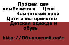 Продам два комбенизона. › Цена ­ 3 000 - Камчатский край Дети и материнство » Детская одежда и обувь   